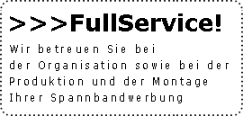 full service: Wir betreuen Sie bei der Organisation, der Produktion und der Montage Ihrer Spannbandewerbung.